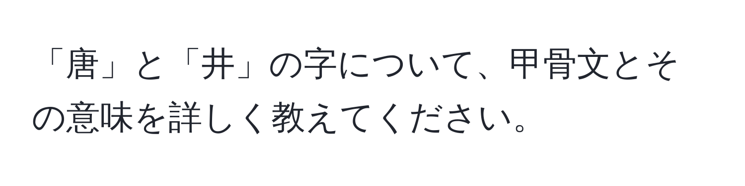 「唐」と「井」の字について、甲骨文とその意味を詳しく教えてください。