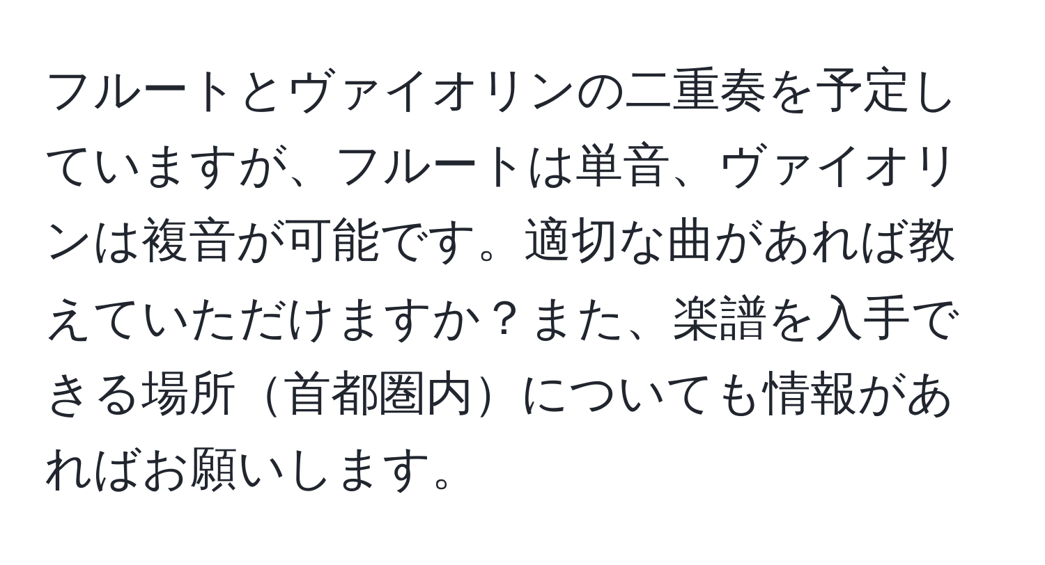 フルートとヴァイオリンの二重奏を予定していますが、フルートは単音、ヴァイオリンは複音が可能です。適切な曲があれば教えていただけますか？また、楽譜を入手できる場所首都圏内についても情報があればお願いします。