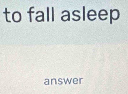 to fall asleep 
answer