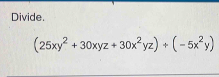 Divide.
(25xy^2+30xyz+30x^2yz)/ (-5x^2y)