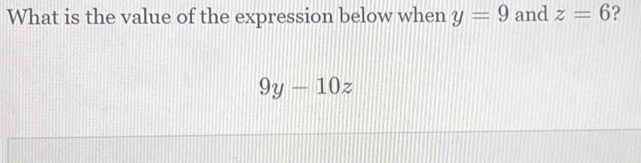 What is the value of the expression below when y=9 and z=6 ?
9y-10z