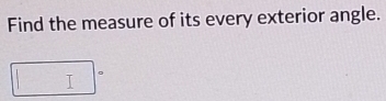 Find the measure of its every exterior angle. 
。