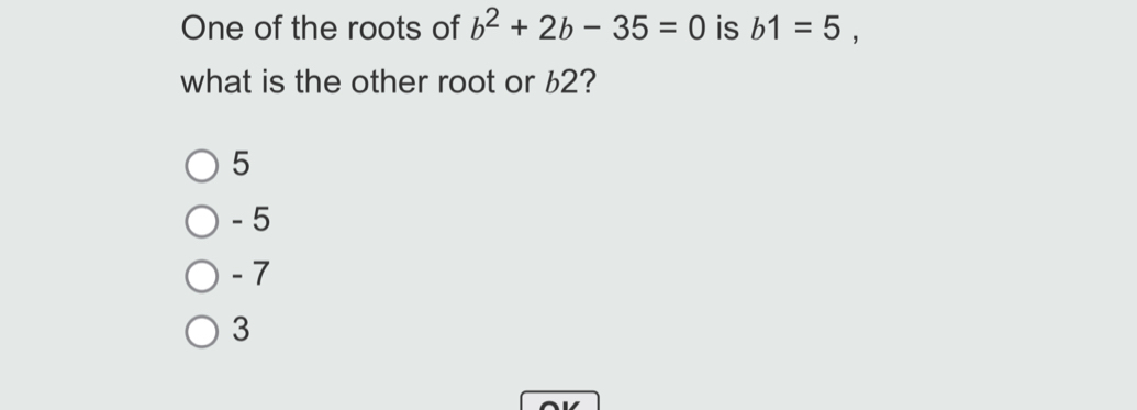 One of the roots of b^2+2b-35=0 is b1=5, 
what is the other root or £2?
5
- 5
- 7
3