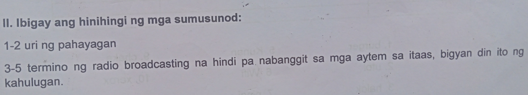 Ibigay ang hinihingi ng mga sumusunod: 
1-2 uri ng pahayagan 
3-5 termino ng radio broadcasting na hindi pa nabanggit sa mga aytem sa itaas, bigyan din ito ng 
kahulugan.