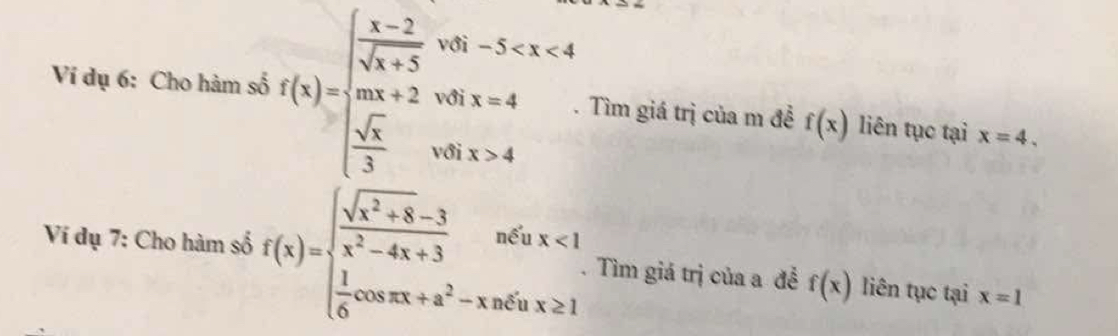 Ví dụ 6: Cho hàm số f(x)=beginarrayl  (x-2)/sqrt(x+5) +5-5-x<4 cos x+2-100x=4  sqrt(5)/3 x00x>3,00x>4endarray.. Tìm giá trị của m đề f(x) liên tục tại x=4. 
Ví dụ 7: Cho hàm số f(x)=beginarrayl  (sqrt(x^2+8)-3)/x^2-4x+3   1/6 cos x+a^2-xm≤slant 0,x≥ 1endarray.. Tìm giá trị của a đễ f(x) liên tục tại x=1