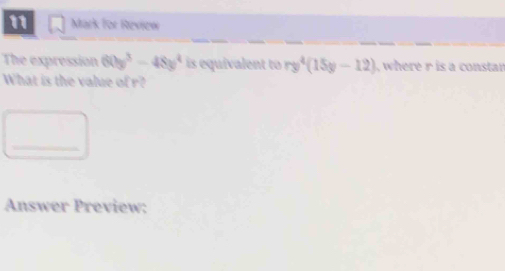 for Review 
The expression 60y^3-48y^4 is equivalent to ry^4(15y-12) , where r is a constar 
What is the value of r? 
_ 
Answer Preview: