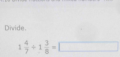 Divide.
1 4/7 / 1 3/8 =□