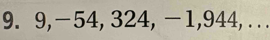 9, −54, 324, − 1, 944, . ..