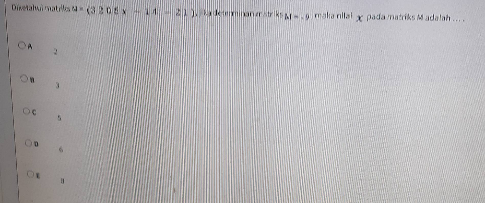 Diketahui matriks M=(3205x-14-21) , jika determinan matriks M=-9 , maka nilai χ pada matriks M adalah ... .
A
2
B
3
C
5
D
6
E 8