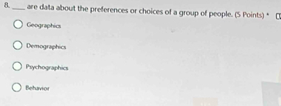 8._ are data about the preferences or choices of a group of people. (5 Points) * ₹
Geographics
Demographics
Psychographics
Behavior