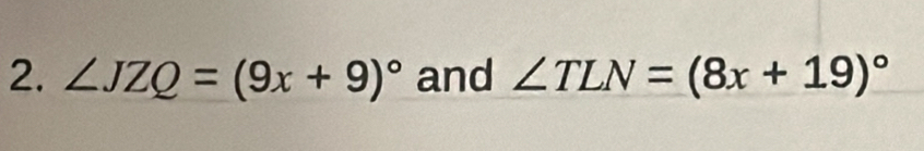 ∠ JZQ=(9x+9)^circ  and ∠ TLN=(8x+19)^circ 