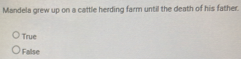 Mandela grew up on a cattle herding farm until the death of his father.
True
False