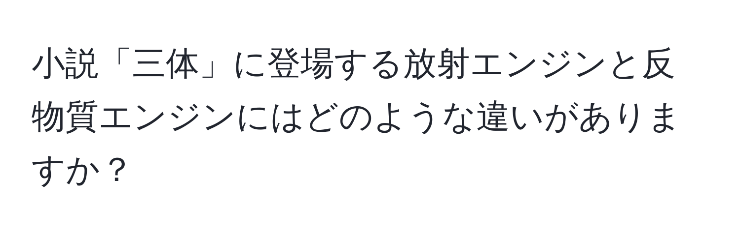 小説「三体」に登場する放射エンジンと反物質エンジンにはどのような違いがありますか？