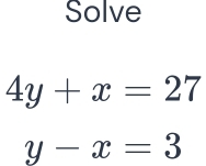 Solve
4y+x=27
y-x=3