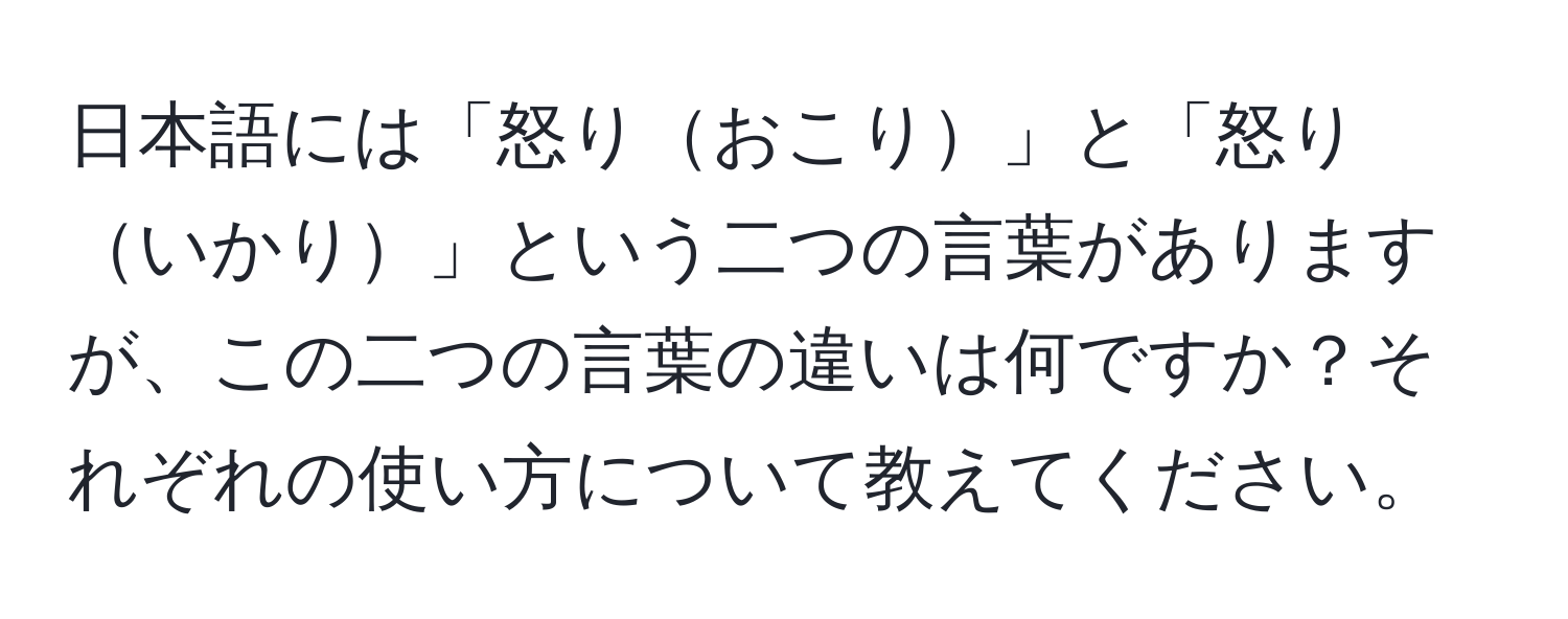 日本語には「怒りおこり」と「怒りいかり」という二つの言葉がありますが、この二つの言葉の違いは何ですか？それぞれの使い方について教えてください。