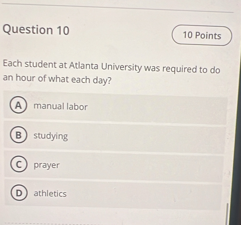 Each student at Atlanta University was required to do
an hour of what each day?
Amanual labor
Bstudying
C prayer
Dathletics