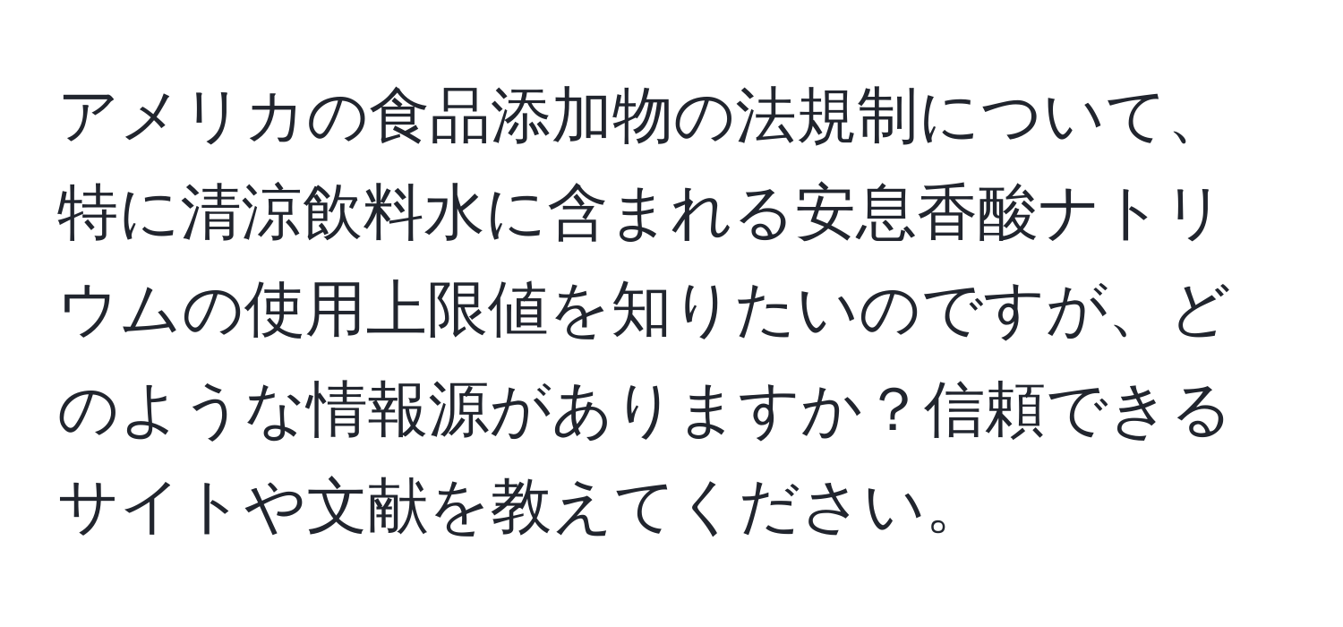 アメリカの食品添加物の法規制について、特に清涼飲料水に含まれる安息香酸ナトリウムの使用上限値を知りたいのですが、どのような情報源がありますか？信頼できるサイトや文献を教えてください。