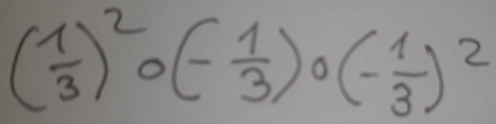 ( 1/3 )^2· (- 1/3 )· (- 1/3 )^2