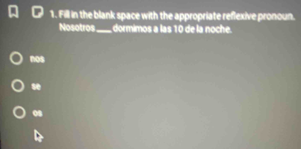 Fill in the blank space with the appropriate reflexive pronoun. 
Nosotros_ dormimos a las 10 de la noche. 
nos 
se 
08