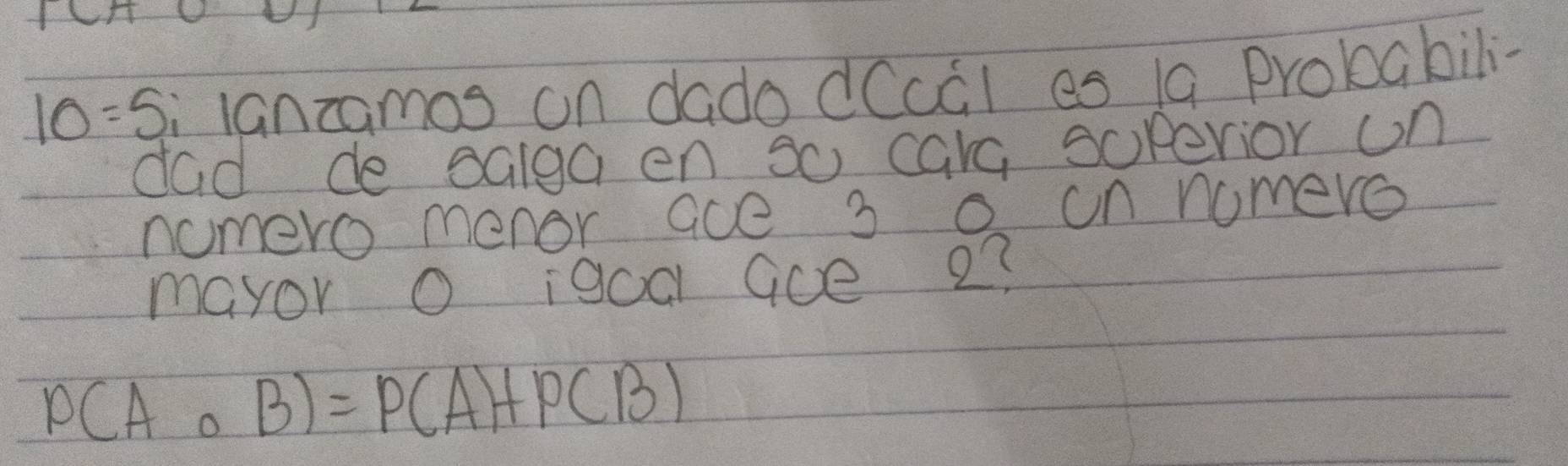 10=5 i lanzamos on dado dCcGl es 19 probabil- 
dad de salga en 30 carc soperior on 
nomero menor ace 3 0 un nomero 
mayor O igoa Gce 23
P(Acirc B)=P(A)+P(B)