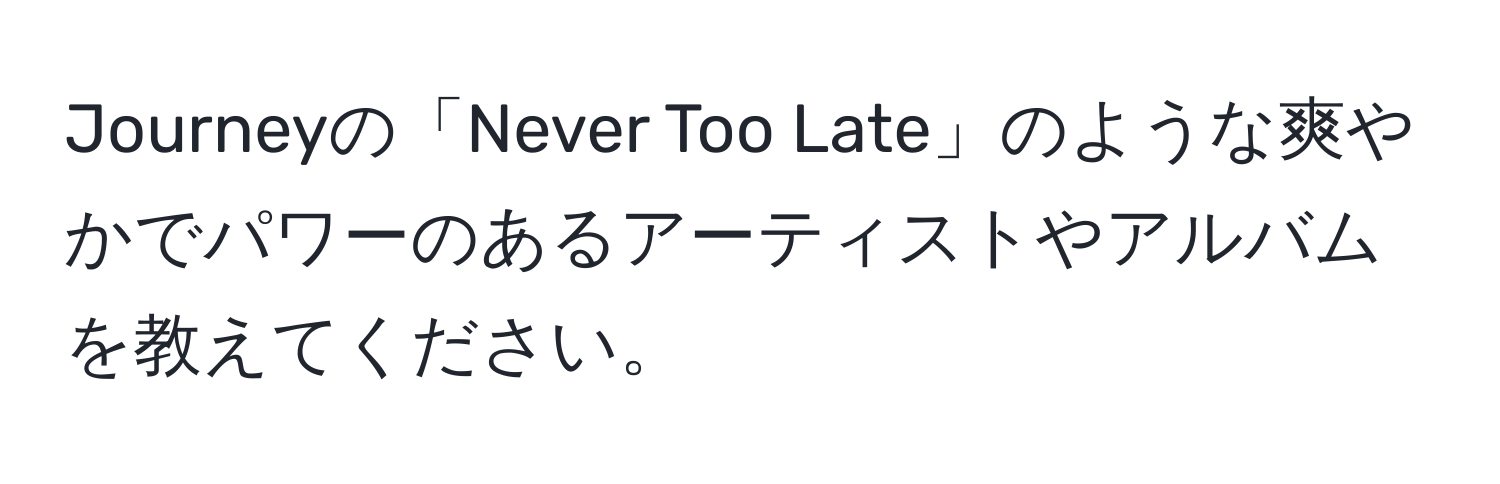 Journeyの「Never Too Late」のような爽やかでパワーのあるアーティストやアルバムを教えてください。