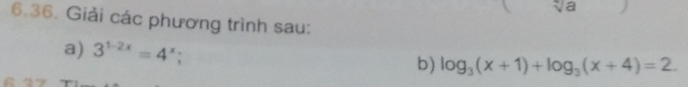 sqrt a 
6.36. Giải các phương trình sau: 
a) 3^(1-2x)=4^x; b) log _3(x+1)+log _3(x+4)=2.