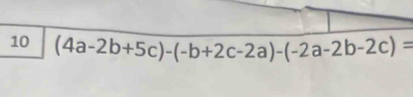 10 (4a-2b+5c)-(-b+2c-2a)-(-2a-2b-2c)=