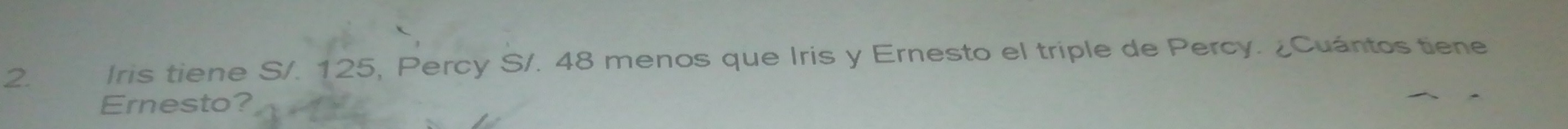 Iris tiene S/. 125, Percy S/. 48 menos que Iris y Ernesto el triple de Percy. ¿Cuántos tiene 
Ernesto?