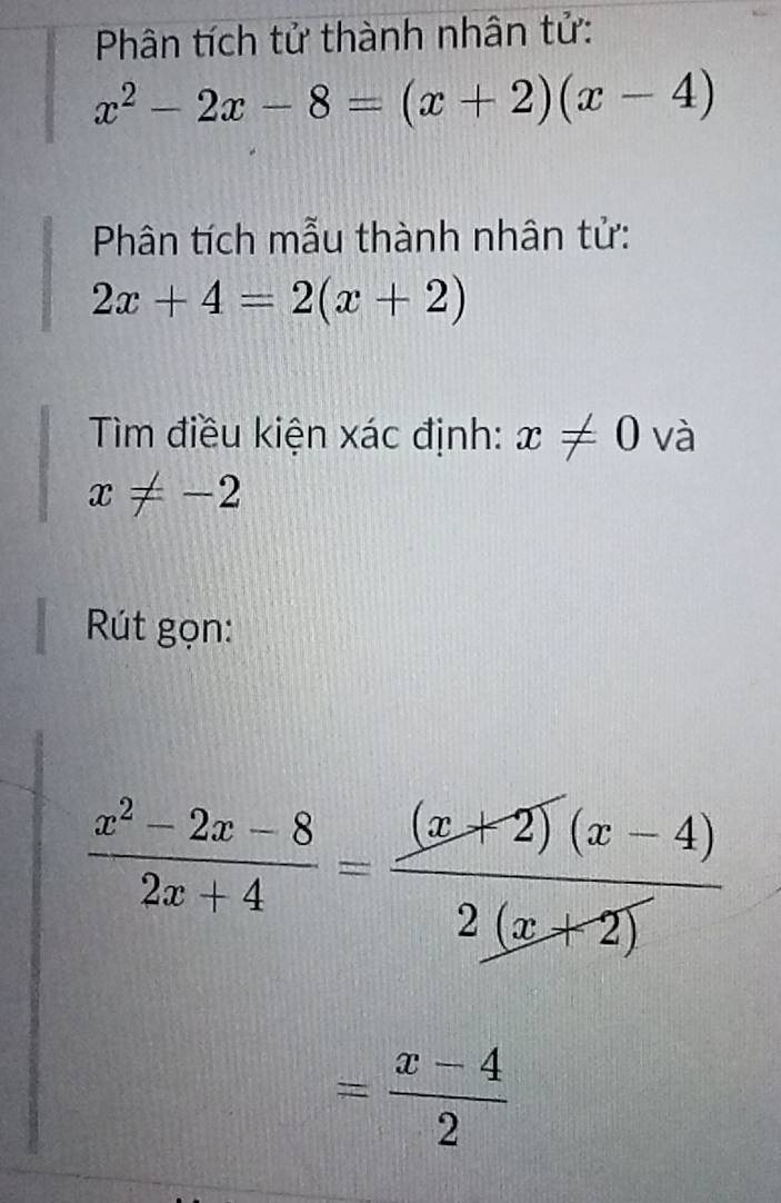 Phân tích tử thành nhân tử:
x^2-2x-8=(x+2)(x-4)
Phân tích mẫu thành nhân tử:
2x+4=2(x+2)
Tìm điều kiện xác định: x!= 0 và
x!= -2
Rút gọn:
 (x^2-2x-8)/2x+4 = ((x+2)(x-4))/2(x+2) 
= (x-4)/2 