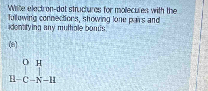 Write electron-dot structures for molecules with the 
following connections, showing lone pairs and 
identifying any multiple bonds. 
(a)
beginarrayr OH H-C-N-Hendarray