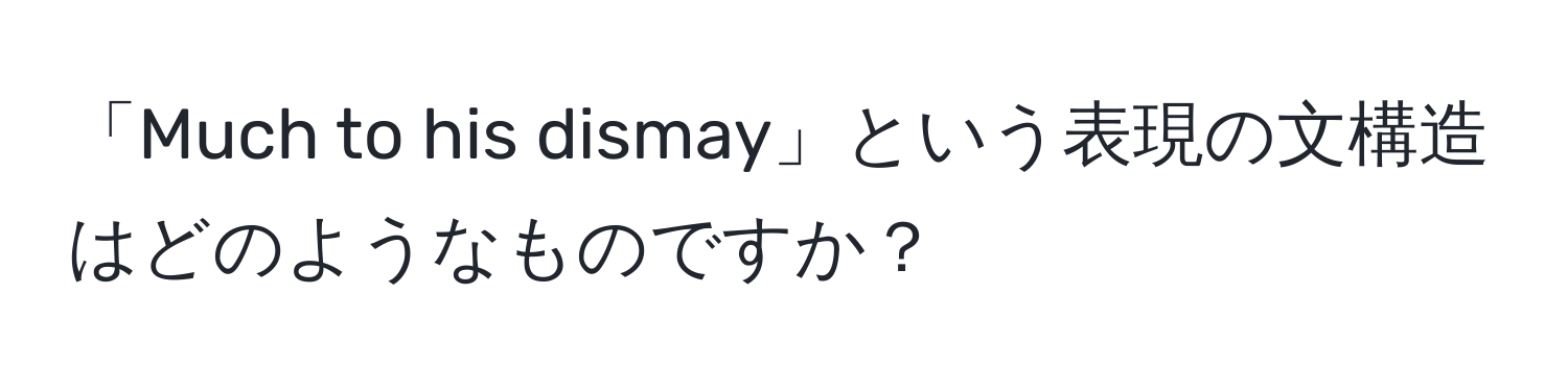 「Much to his dismay」という表現の文構造はどのようなものですか？