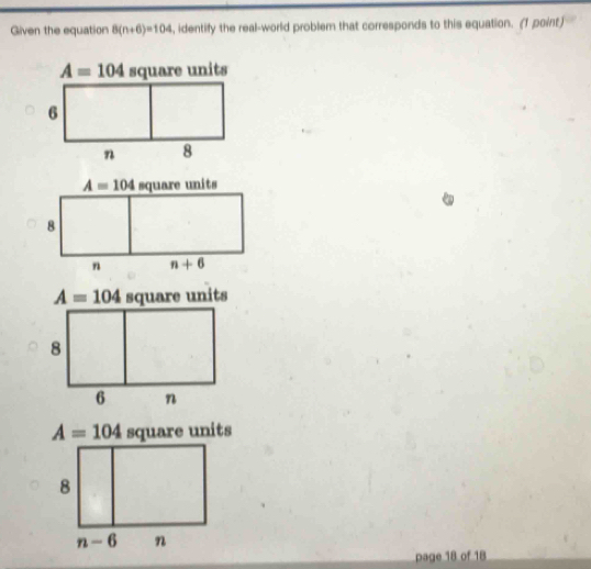 Given the equation 8(n+6)=104 , identify the real-world problem that corresponds to this equation. (1 point)
A=104 square units
8
n-6 n
page 18 of 18