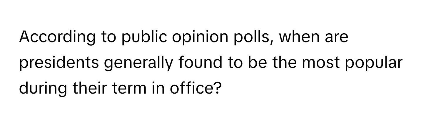 According to public opinion polls, when are presidents generally found to be the most popular during their term in office?