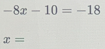 -8x-10=-18
x=