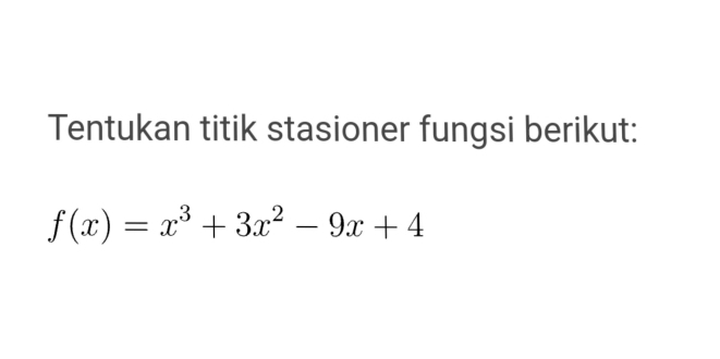 Tentukan titik stasioner fungsi berikut:
f(x)=x^3+3x^2-9x+4