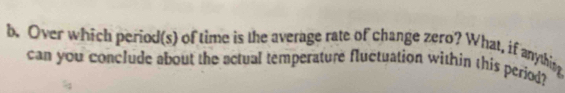 Over which period(s) of time is the average rate of change zero? What, if anythis 
can you conclude about the actual temperature fluctuation within this period?