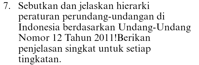 Sebutkan dan jelaskan hierarki 
peraturan perundang-undangan di 
Indonesia berdasarkan Undang-Undang 
Nomor 12 Tahun 2011!Berikan 
penjelasan singkat untuk setiap 
tingkatan.