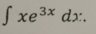 ∈t xe^(3x)dx:.