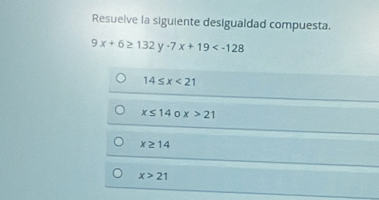 Resuelve la siguiente desigualdad compuesta.
9x+6≥ 132y-7x+19
14≤ x<21</tex>
x≤ 14 0 x>21
x≥ 14
x>21