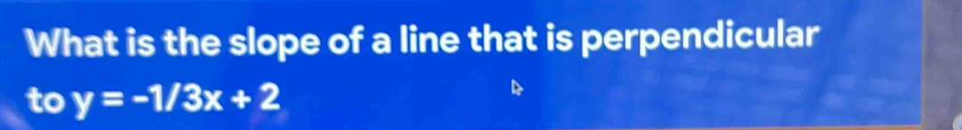 What is the slope of a line that is perpendicular 
to y=-1/3x+2