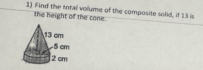 Find the total volume of the composite solid, if 13 is 
the height of the cone.