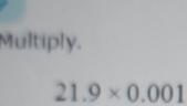 Multiply.
21.9* 0.001