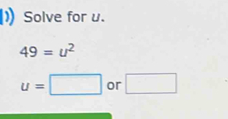 Solve for u.
49=u^2
u=□ or □