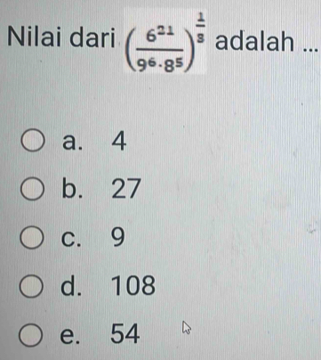 Nilai dari ( 6^(21)/9^6· 8^5 )^ 1/3  adalah ...
a. 4
b. 27
c. 9
d. 108
e. 54