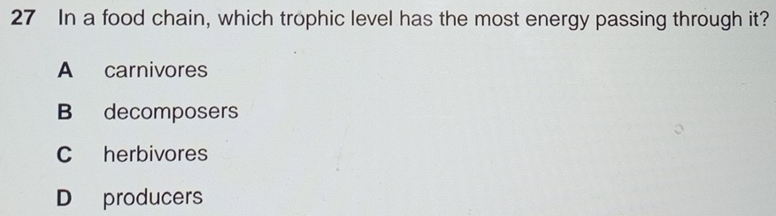 In a food chain, which trophic level has the most energy passing through it?
A carnivores
B decomposers
C herbivores
D producers