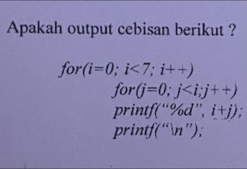 Apakah output cebisan berikut ? 
for (i=0;i<7;i++)
for (j=0;j
prin f(“% d”,i+j); 
printj '(''ln ''),