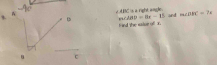 A C
∠ ABC is a right angle.
D m∠ ABD=8x-15 and m∠ DBC=7x
Find the value of x.
_
_
B C