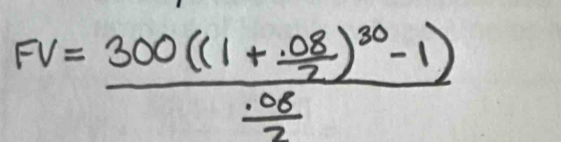 FV=frac 300((1+ (.08)/2 )^30-1) (.08)/2 