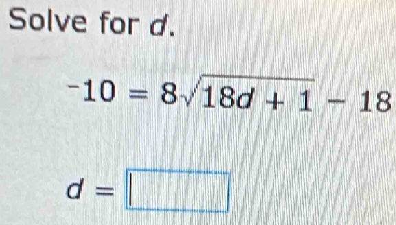 Solve for d.
-10=8sqrt(18d+1)-18
d=□