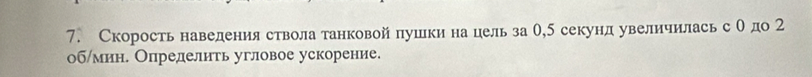 Скорость наведения ствола танковой пушки на цель за О, 5 секунд увеличилась с Одо 2
облмин. Определить угловое ускорение.